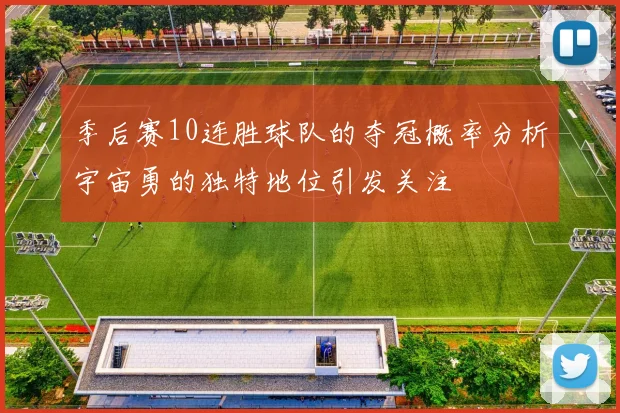 季后赛10连胜球队的夺冠概率分析宇宙勇的独特地位引发关注