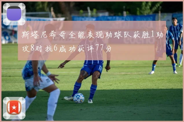 斯塔尼希奇全能表现助球队获胜1助攻8对抗6成功获评77分