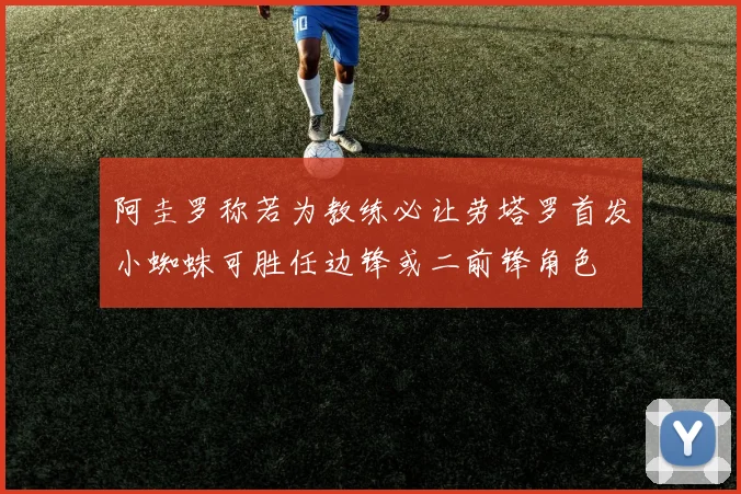 阿圭罗称若为教练必让劳塔罗首发小蜘蛛可胜任边锋或二前锋角色